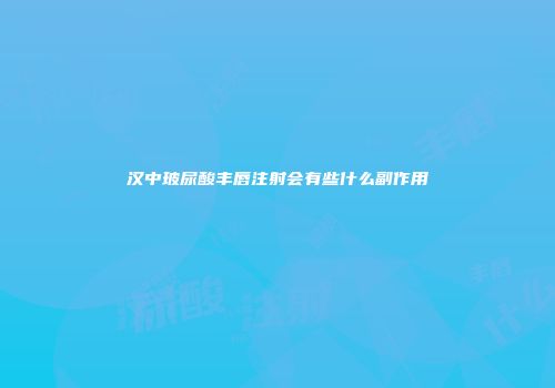 汉中玻尿酸丰唇注射会有些什么副作用