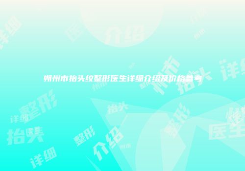 朔州市抬头纹整形医生详细介绍及价格参考