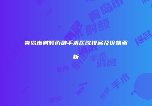 青岛市射频消融手术医院排名及价格解析