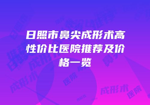 日照市鼻尖成形术高性价比医院推荐及价格一览