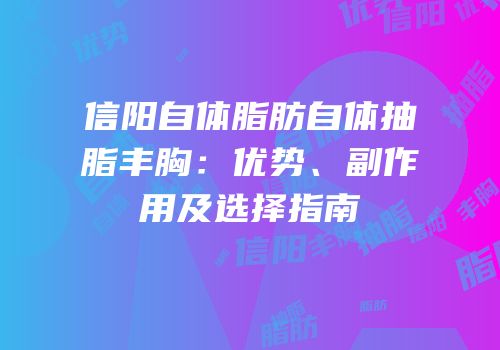 信阳自体脂肪自体抽脂丰胸：优势、副作用及选择指南