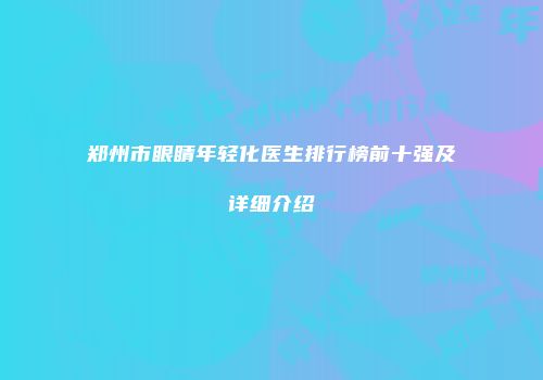郑州市眼睛年轻化医生排行榜前十强及详细介绍