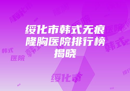 绥化市韩式无痕隆胸医院排行榜揭晓