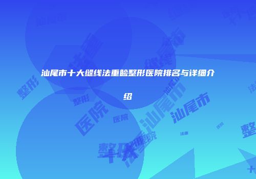 汕尾市十大缝线法重睑整形医院排名与详细介绍