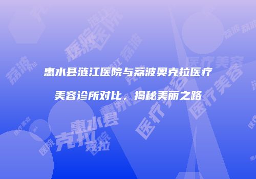 惠水县涟江医院与荔波奥克拉医疗美容诊所对比，揭秘美丽之路