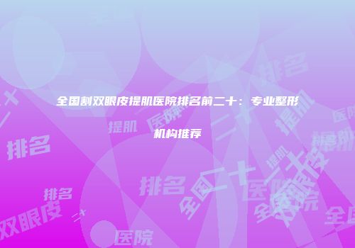 全国割双眼皮提肌医院排名前二十：专业整形机构推荐