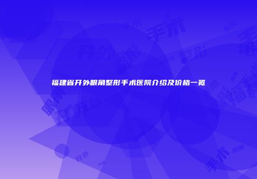 福建省开外眼角整形手术医院介绍及价格一览