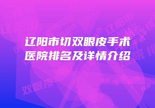 辽阳市切双眼皮手术医院排名及详情介绍