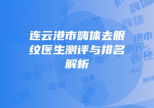 连云港市嗨体去眼纹医生测评与排名解析
