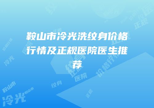 鞍山市冷光洗纹身价格行情及正规医院医生推荐