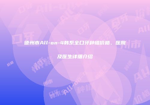德州市All-on-4韩系全口牙种植价格、医院及医生详细介绍
