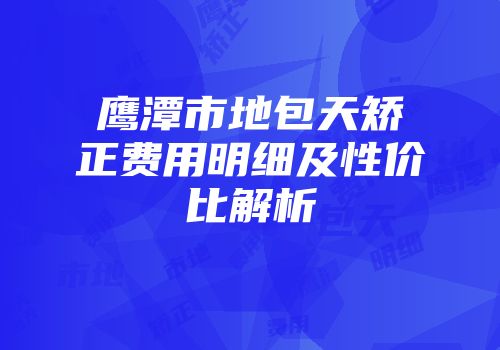 鹰潭市地包天矫正费用明细及性价比解析