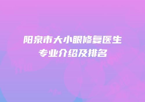 阳泉市大小眼修复医生专业介绍及排名
