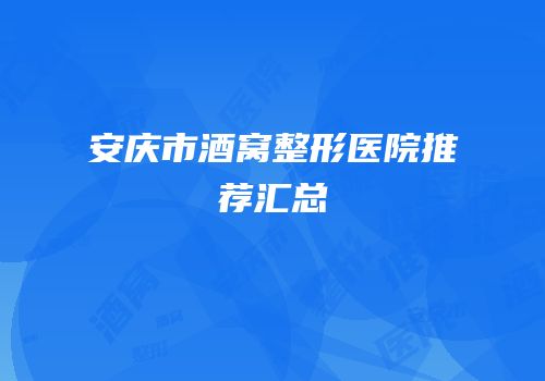 安庆市酒窝整形医院推荐汇总