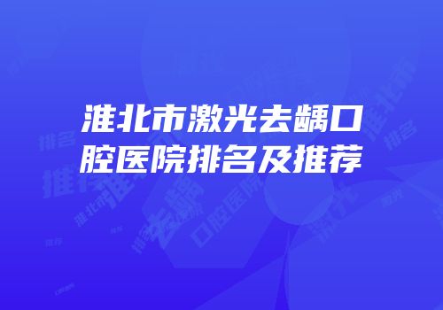 淮北市激光去龋口腔医院排名及推荐
