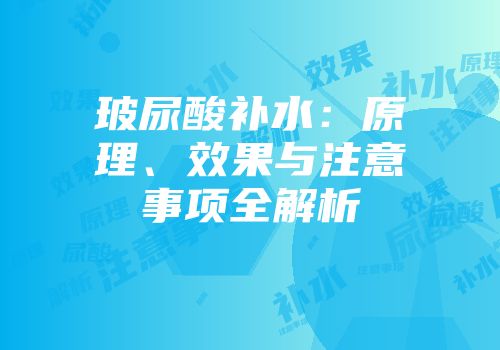玻尿酸补水：原理、效果与注意事项全解析