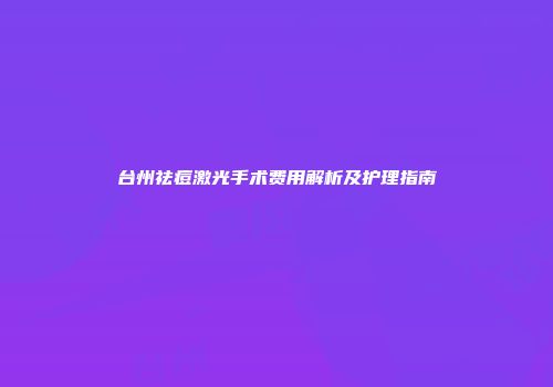 台州祛痘激光手术费用解析及护理指南