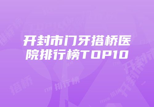 开封市门牙搭桥医院排行榜TOP10