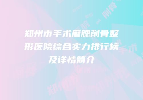 郑州市手术磨腮削骨整形医院综合实力排行榜及详情简介
