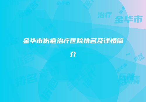 金华市伤疤治疗医院排名及详情简介