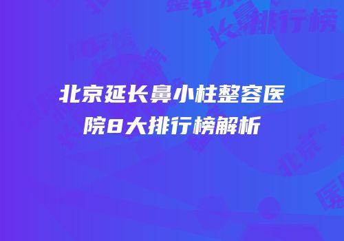 北京延长鼻小柱整容医院8大排行榜解析