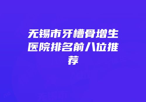 无锡市牙槽骨增生医院排名前八位推荐