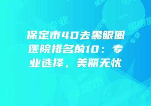 保定市4D去黑眼圈医院排名前10：专业选择，美丽无忧