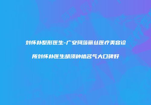 刘怀朴整形医生-广安珂莎丽丝医疗美容诊所刘怀朴医生胡须种植名气大口碑好