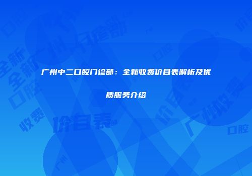 广州中二口腔门诊部：全新收费价目表解析及优质服务介绍
