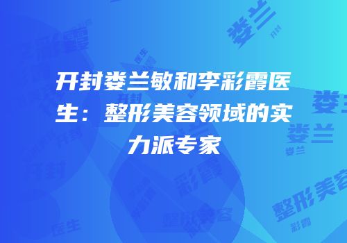 开封娄兰敏和李彩霞医生：整形美容领域的实力派专家