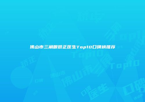 佛山市三角眼矫正医生Top10口碑榜推荐