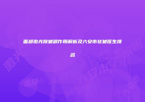 面部激光除皱副作用解析及六安市祛皱医生排名