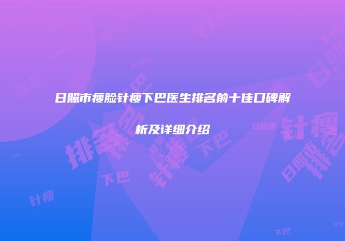 日照市瘦脸针瘦下巴医生排名前十佳口碑解析及详细介绍