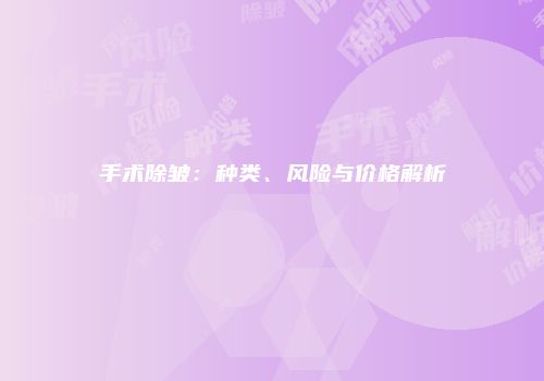 手术除皱：种类、风险与价格解析