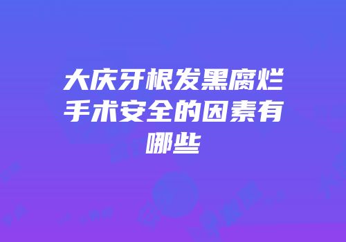 大庆牙根发黑腐烂手术安全的因素有哪些