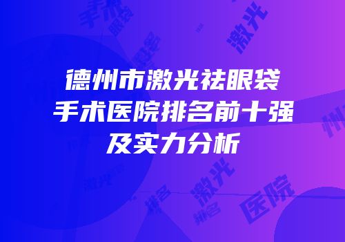 德州市激光祛眼袋手术医院排名前十强及实力分析