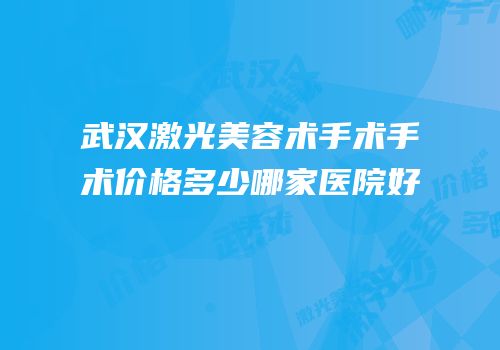 武汉激光美容术手术手术价格多少哪家医院好