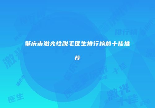 肇庆市激光性脱毛医生排行榜前十佳推荐