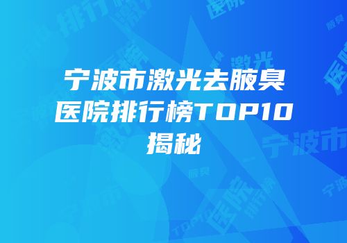 宁波市激光去腋臭医院排行榜TOP10揭秘