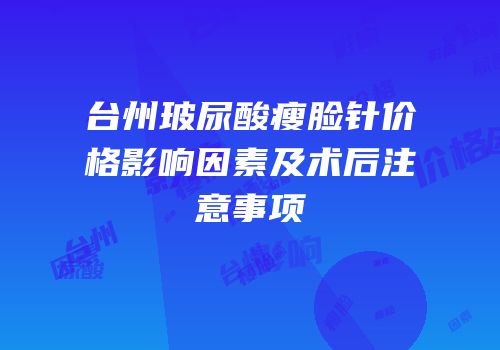 台州玻尿酸瘦脸针价格影响因素及术后注意事项