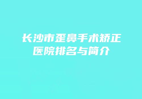 长沙市歪鼻手术矫正医院排名与简介