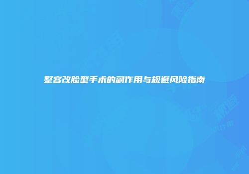 整容改脸型手术的副作用与规避风险指南
