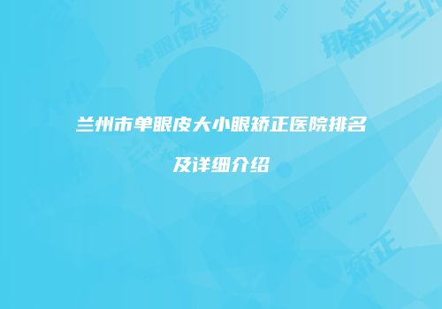 兰州市单眼皮大小眼矫正医院排名及详细介绍
