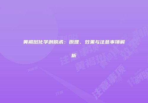 黄褐斑化学剥脱术：原理、效果与注意事项解析
