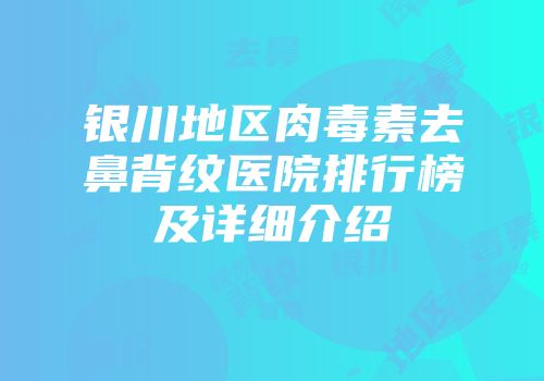 银川地区肉毒素去鼻背纹医院排行榜及详细介绍