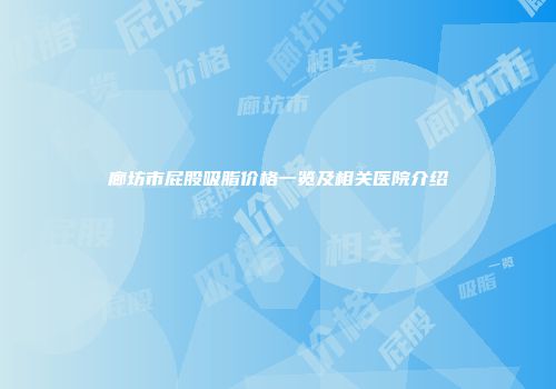 廊坊市屁股吸脂价格一览及相关医院介绍