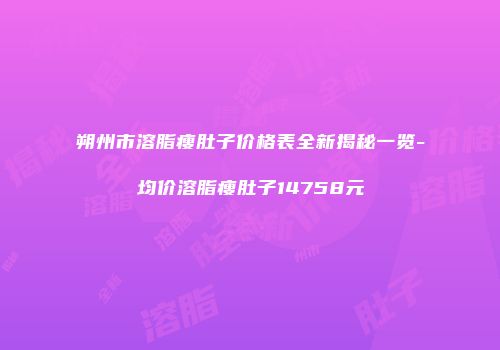 朔州市溶脂瘦肚子价格表全新揭秘一览-均价溶脂瘦肚子14758元