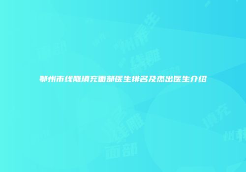 鄂州市线雕填充面部医生排名及杰出医生介绍