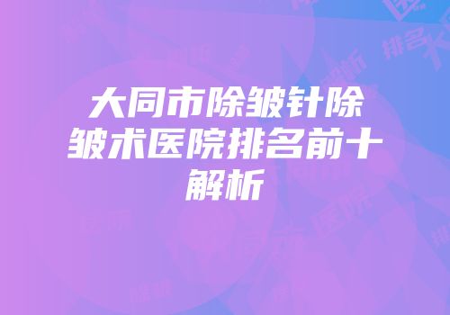 大同市除皱针除皱术医院排名前十解析