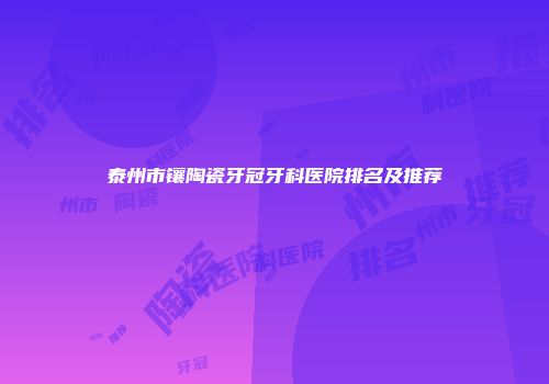 泰州市镶陶瓷牙冠牙科医院排名及推荐